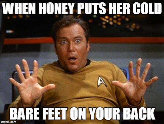 Kirk | WHEN HONEY PUTS HER COLD BARE FEET ON YOUR BACK | image tagged in kirk | made w/ Imgflip meme maker