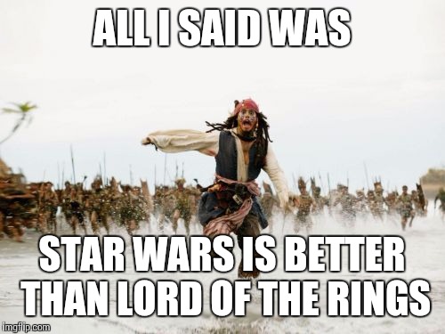 Jack Sparrow Being Chased | ALL I SAID WAS STAR WARS IS BETTER THAN LORD OF THE RINGS | image tagged in memes,jack sparrow being chased | made w/ Imgflip meme maker