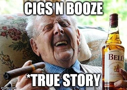 cigs n booze | CIGS N BOOZE *TRUE STORY | image tagged in cigs n booze | made w/ Imgflip meme maker