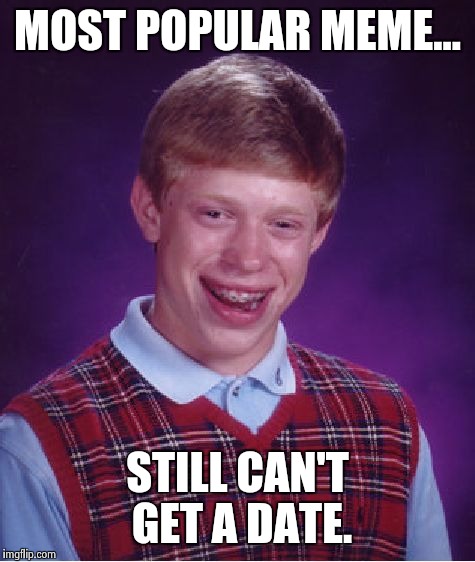 Bad Luck Brian Meme | MOST POPULAR MEME... STILL CAN'T GET A DATE. | image tagged in memes,bad luck brian | made w/ Imgflip meme maker