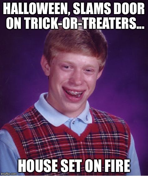 Bad Luck Brian Meme | HALLOWEEN, SLAMS DOOR ON TRICK-OR-TREATERS... HOUSE SET ON FIRE | image tagged in memes,bad luck brian | made w/ Imgflip meme maker