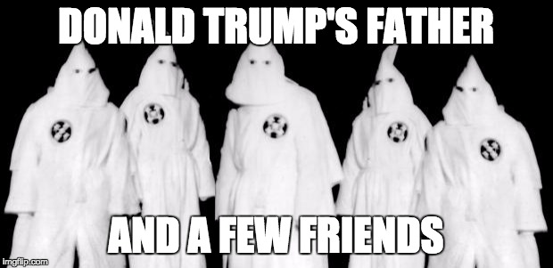 Donald Trump's Father | DONALD TRUMP'S FATHER AND A FEW FRIENDS | image tagged in kkk,donald trump | made w/ Imgflip meme maker