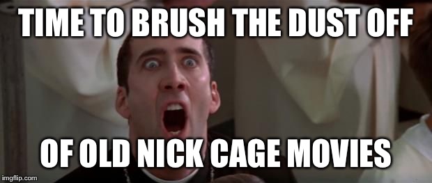 nic cage 1 | TIME TO BRUSH THE DUST OFF OF OLD NICK CAGE MOVIES | image tagged in nic cage 1 | made w/ Imgflip meme maker