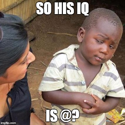 Third World Skeptical Kid Meme | SO HIS IQ IS @? | image tagged in memes,third world skeptical kid | made w/ Imgflip meme maker