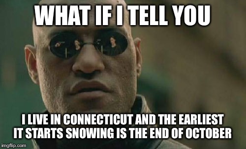 Matrix Morpheus Meme | WHAT IF I TELL YOU I LIVE IN CONNECTICUT AND THE EARLIEST IT STARTS SNOWING IS THE END OF OCTOBER | image tagged in memes,matrix morpheus | made w/ Imgflip meme maker