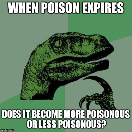 Poison  | WHEN POISON EXPIRES DOES IT BECOME MORE POISONOUS OR LESS POISONOUS? | image tagged in memes,philosoraptor,funny,poison | made w/ Imgflip meme maker