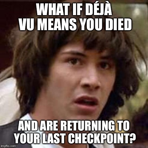 Déjà Vu All Over Again | WHAT IF DÉJÀ VU MEANS YOU DIED AND ARE RETURNING TO YOUR LAST CHECKPOINT? | image tagged in memes,conspiracy keanu,funny,deja vu | made w/ Imgflip meme maker