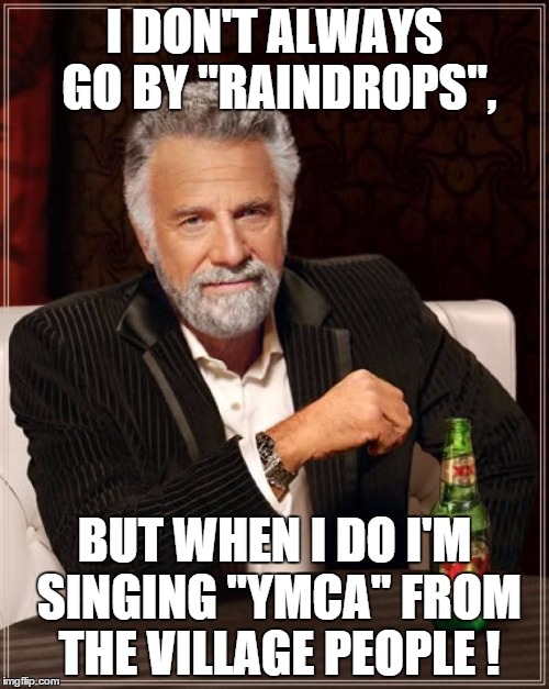 The Most Interesting Man In The World Meme | I DON'T ALWAYS GO BY "RAINDROPS", BUT WHEN I DO I'M SINGING "YMCA" FROM THE VILLAGE PEOPLE ! | image tagged in memes,the most interesting man in the world | made w/ Imgflip meme maker