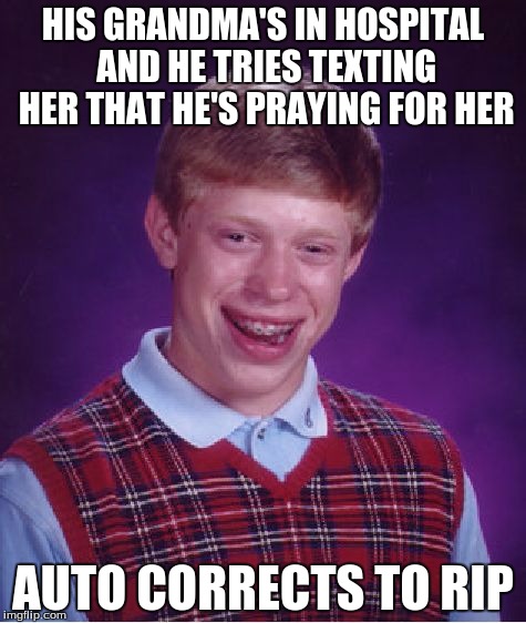 It's a Bit of a Stretch But... DAMN AUTOCORRECT!!! | HIS GRANDMA'S IN HOSPITAL AND HE TRIES TEXTING HER THAT HE'S PRAYING FOR HER AUTO CORRECTS TO RIP | image tagged in memes,bad luck brian | made w/ Imgflip meme maker