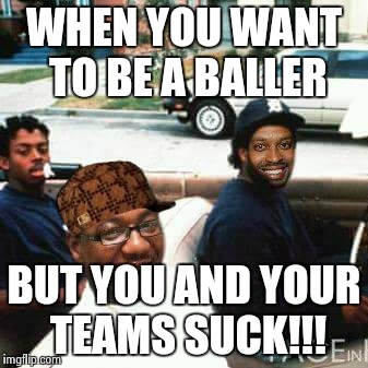 WHEN YOU WANT TO BE A BALLER BUT YOU AND YOUR TEAMS SUCK!!! | image tagged in kevin and mitch,scumbag | made w/ Imgflip meme maker