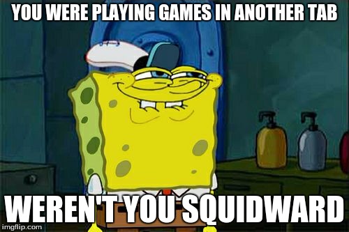 when your school has chromebooks | YOU WERE PLAYING GAMES IN ANOTHER TAB WEREN'T YOU SQUIDWARD | image tagged in memes,dont you squidward | made w/ Imgflip meme maker
