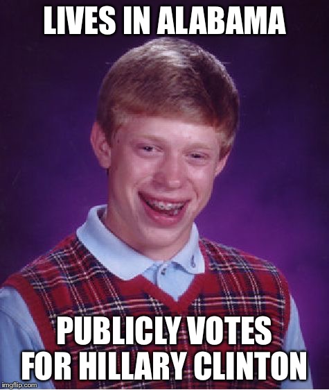 Bad Luck Brian | LIVES IN ALABAMA PUBLICLY VOTES FOR HILLARY CLINTON | image tagged in memes,bad luck brian | made w/ Imgflip meme maker