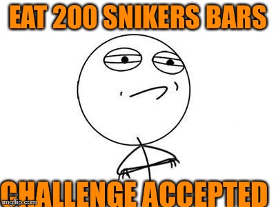 Challenge Accepted Rage Face | EAT 200 SNIKERS BARS CHALLENGE ACCEPTED | image tagged in memes,challenge accepted rage face | made w/ Imgflip meme maker