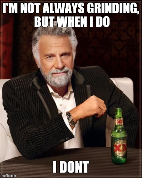 The Most Interesting Man In The World Meme | I'M NOT ALWAYS GRINDING, BUT WHEN I DO I DONT | image tagged in memes,the most interesting man in the world | made w/ Imgflip meme maker