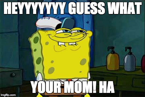 Don't You Squidward | HEYYYYYYY GUESS WHAT YOUR MOM! HA | image tagged in memes,dont you squidward | made w/ Imgflip meme maker
