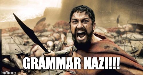 Sparta Leonidas Meme | GRAMMAR NAZI!!! | image tagged in memes,sparta leonidas | made w/ Imgflip meme maker