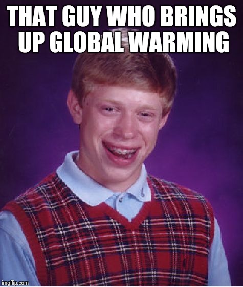 Bad Luck Brian | THAT GUY WHO BRINGS UP GLOBAL WARMING | image tagged in memes,bad luck brian | made w/ Imgflip meme maker