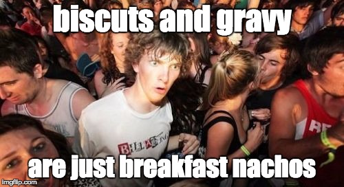 Sudden Clarity Clarence Meme | biscuts and gravy are just breakfast nachos | image tagged in memes,sudden clarity clarence | made w/ Imgflip meme maker