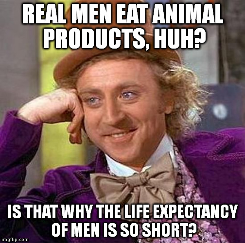 Creepy Condescending Wonka Meme | REAL MEN EAT ANIMAL PRODUCTS, HUH? IS THAT WHY THE LIFE EXPECTANCY OF MEN IS SO SHORT? | image tagged in memes,creepy condescending wonka | made w/ Imgflip meme maker