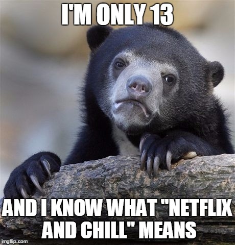 Confession Bear Meme | I'M ONLY 13 AND I KNOW WHAT "NETFLIX AND CHILL" MEANS | image tagged in memes,confession bear | made w/ Imgflip meme maker