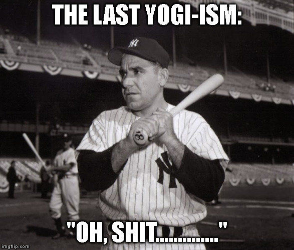 Yogi Berra's Last Quote | THE LAST YOGI-ISM: "OH, SHIT.............." | image tagged in yogi berra,baseball,mlb,oh,shit,quote | made w/ Imgflip meme maker