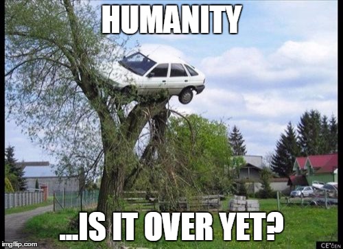 Secure Parking | HUMANITY ...IS IT OVER YET? | image tagged in memes,secure parking | made w/ Imgflip meme maker