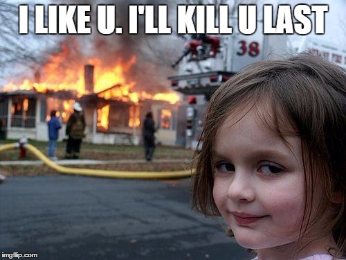 Disaster Girl | I LIKE U. I'LL KILL U LAST | image tagged in memes,disaster girl | made w/ Imgflip meme maker
