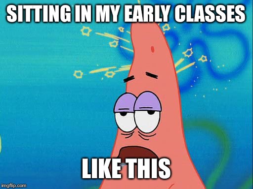Dumb Patrick Star | SITTING IN MY EARLY CLASSES LIKE THIS | image tagged in dumb patrick star | made w/ Imgflip meme maker