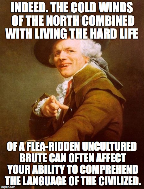Joseph Ducreux Meme | INDEED. THE COLD WINDS OF THE NORTH COMBINED WITH LIVING THE HARD LIFE OF A FLEA-RIDDEN UNCULTURED BRUTE CAN OFTEN AFFECT YOUR ABILITY TO CO | image tagged in memes,joseph ducreux | made w/ Imgflip meme maker