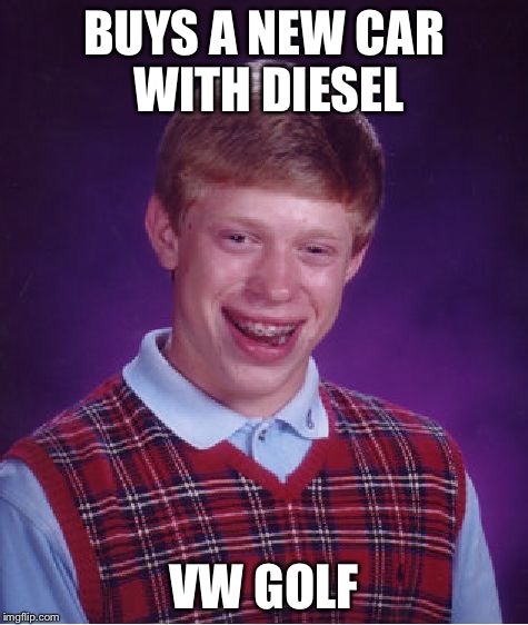 Bad Luck Brian | BUYS A NEW CAR WITH DIESEL VW GOLF | image tagged in memes,bad luck brian | made w/ Imgflip meme maker