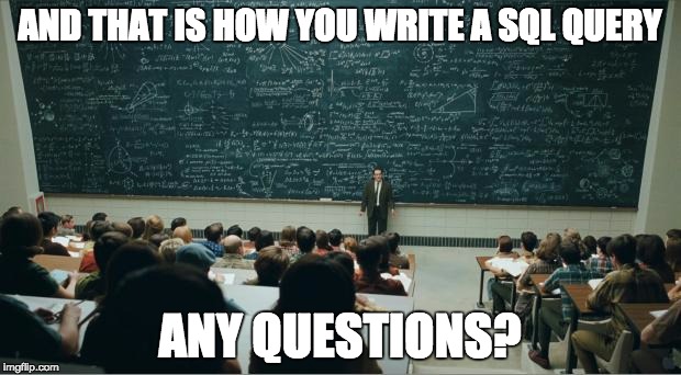 math in a nutshell | AND THAT IS HOW YOU WRITE A SQL QUERY ANY QUESTIONS? | image tagged in math in a nutshell | made w/ Imgflip meme maker