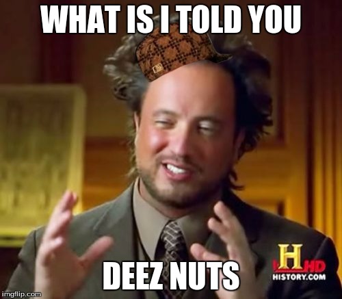 Ancient Aliens Meme | WHAT IS I TOLD YOU DEEZ NUTS | image tagged in memes,ancient aliens,scumbag | made w/ Imgflip meme maker