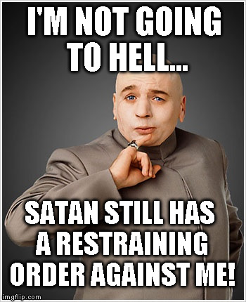 Dr Evil | I'M NOT GOING TO HELL... SATAN STILL HAS A RESTRAINING ORDER AGAINST ME! | image tagged in memes,dr evil | made w/ Imgflip meme maker