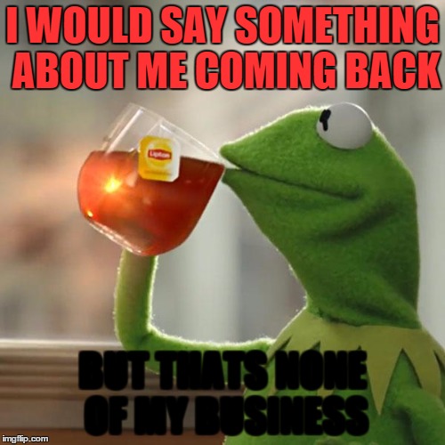 But That's None Of My Business Meme | I WOULD SAY SOMETHING ABOUT ME COMING BACK BUT THATS NONE OF MY BUSINESS | image tagged in memes,but thats none of my business,kermit the frog | made w/ Imgflip meme maker