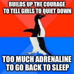Socially awkward penguin red top blue bottom | BUILDS UP THE COURAGE TO TELL GIRLS TO QUIET DOWN TOO MUCH ADRENALINE TO GO BACK TO SLEEP | image tagged in socially awkward penguin red top blue bottom,AdviceAnimals | made w/ Imgflip meme maker