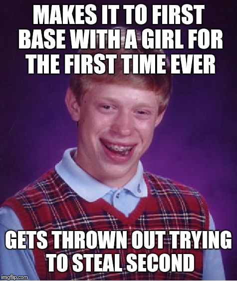 Bad Luck Brian | MAKES IT TO FIRST BASE WITH A GIRL FOR THE FIRST TIME EVER GETS THROWN OUT TRYING TO STEAL SECOND | image tagged in memes,bad luck brian | made w/ Imgflip meme maker