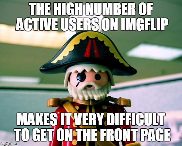 THE HIGH NUMBER OF ACTIVE USERS ON IMGFLIP MAKES IT VERY DIFFICULT TO GET ON THE FRONT PAGE | made w/ Imgflip meme maker