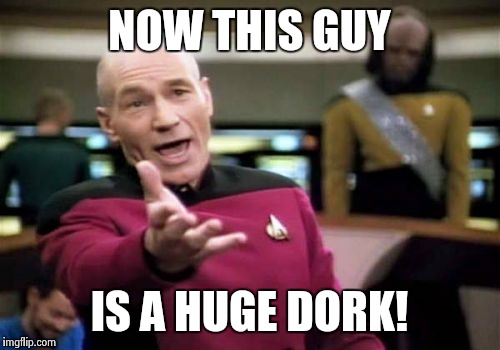 Picard Wtf Meme | NOW THIS GUY IS A HUGE DORK! | image tagged in memes,picard wtf | made w/ Imgflip meme maker