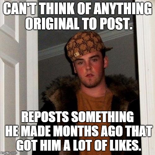 I would never stoop so low. | CAN'T THINK OF ANYTHING ORIGINAL TO POST. REPOSTS SOMETHING HE MADE MONTHS AGO THAT GOT HIM A LOT OF LIKES. | image tagged in memes,scumbag steve,reposts,imgflip,likes | made w/ Imgflip meme maker