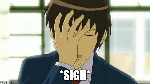 Kyon Facepalm Ver 2 | *SIGH* | image tagged in kyon facepalm ver 2 | made w/ Imgflip meme maker