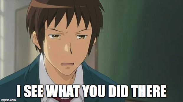 Kyon WTF | I SEE WHAT YOU DID THERE | image tagged in kyon wtf | made w/ Imgflip meme maker