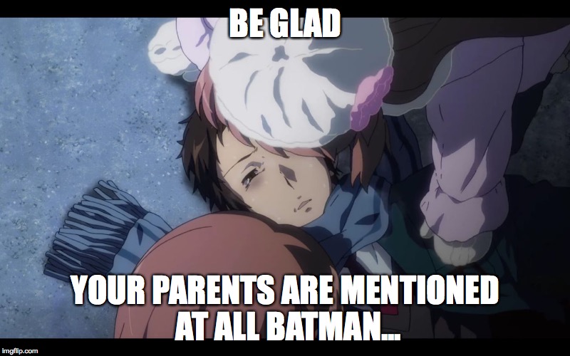 Kyon dying | BE GLAD YOUR PARENTS ARE MENTIONED AT ALL BATMAN... | image tagged in kyon dying | made w/ Imgflip meme maker