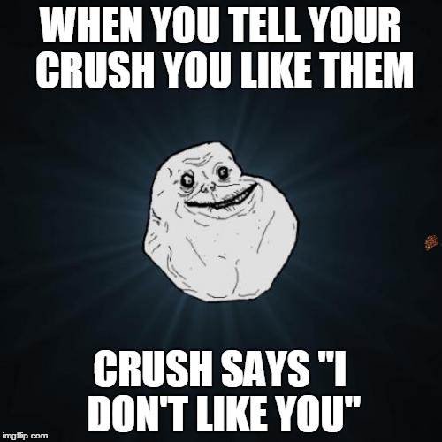 Forever Alone | WHEN YOU TELL YOUR CRUSH YOU LIKE THEM CRUSH SAYS "I DON'T LIKE YOU" | image tagged in memes,forever alone,scumbag | made w/ Imgflip meme maker