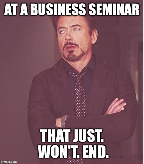 Face You Make Robert Downey Jr Meme | AT A BUSINESS SEMINAR THAT JUST. WON'T. END. | image tagged in memes,face you make robert downey jr | made w/ Imgflip meme maker