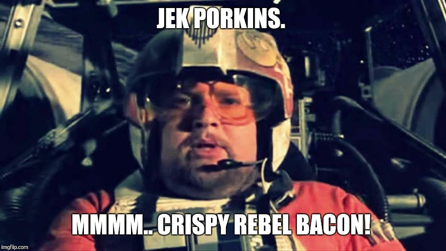 Rebel Bacon.  | JEK PORKINS. MMMM.. CRISPY REBEL BACON! | image tagged in star wars | made w/ Imgflip meme maker
