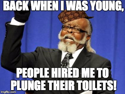 Too Damn High | BACK WHEN I WAS YOUNG, PEOPLE HIRED ME TO PLUNGE THEIR TOILETS! | image tagged in memes,too damn high,scumbag | made w/ Imgflip meme maker