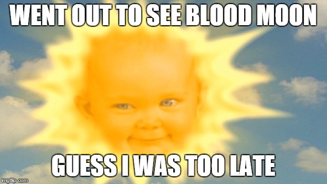 She sure wasn't on her period | WENT OUT TO SEE BLOOD MOON GUESS I WAS TOO LATE | image tagged in blood moon,teletubbies,sun,baby,late,period | made w/ Imgflip meme maker