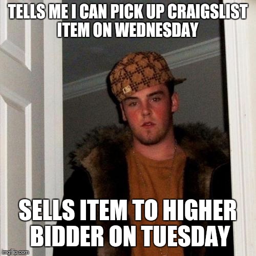 Scumbag Steve | TELLS ME I CAN PICK UP CRAIGSLIST ITEM ON WEDNESDAY SELLS ITEM TO HIGHER BIDDER ON TUESDAY | image tagged in memes,scumbag steve,AdviceAnimals | made w/ Imgflip meme maker