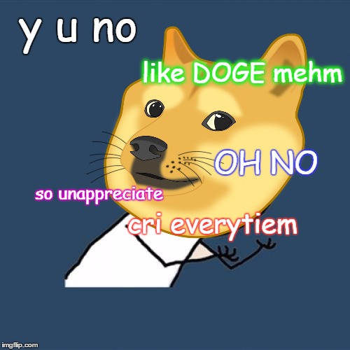 y u no cri everytiem like DOGE mehm so unappreciate OH NO | made w/ Imgflip meme maker