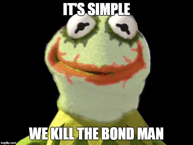 IT'S SIMPLE WE KILL THE BOND MAN | made w/ Imgflip meme maker